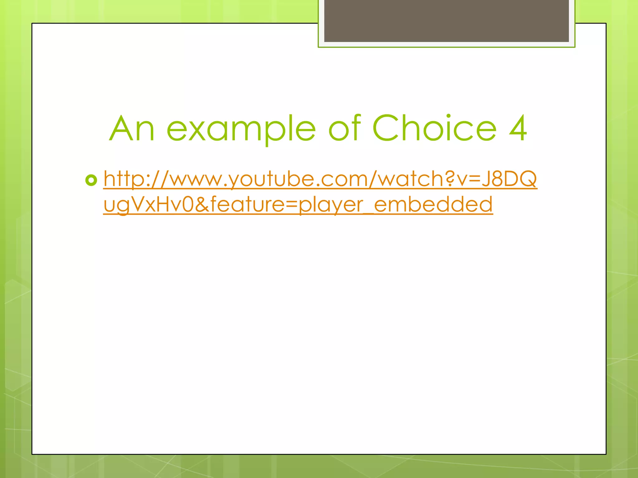 An example of Choice 4
 http://www.youtube.com/watch?v=J8DQ
 ugVxHv0&feature=player_embedded
 