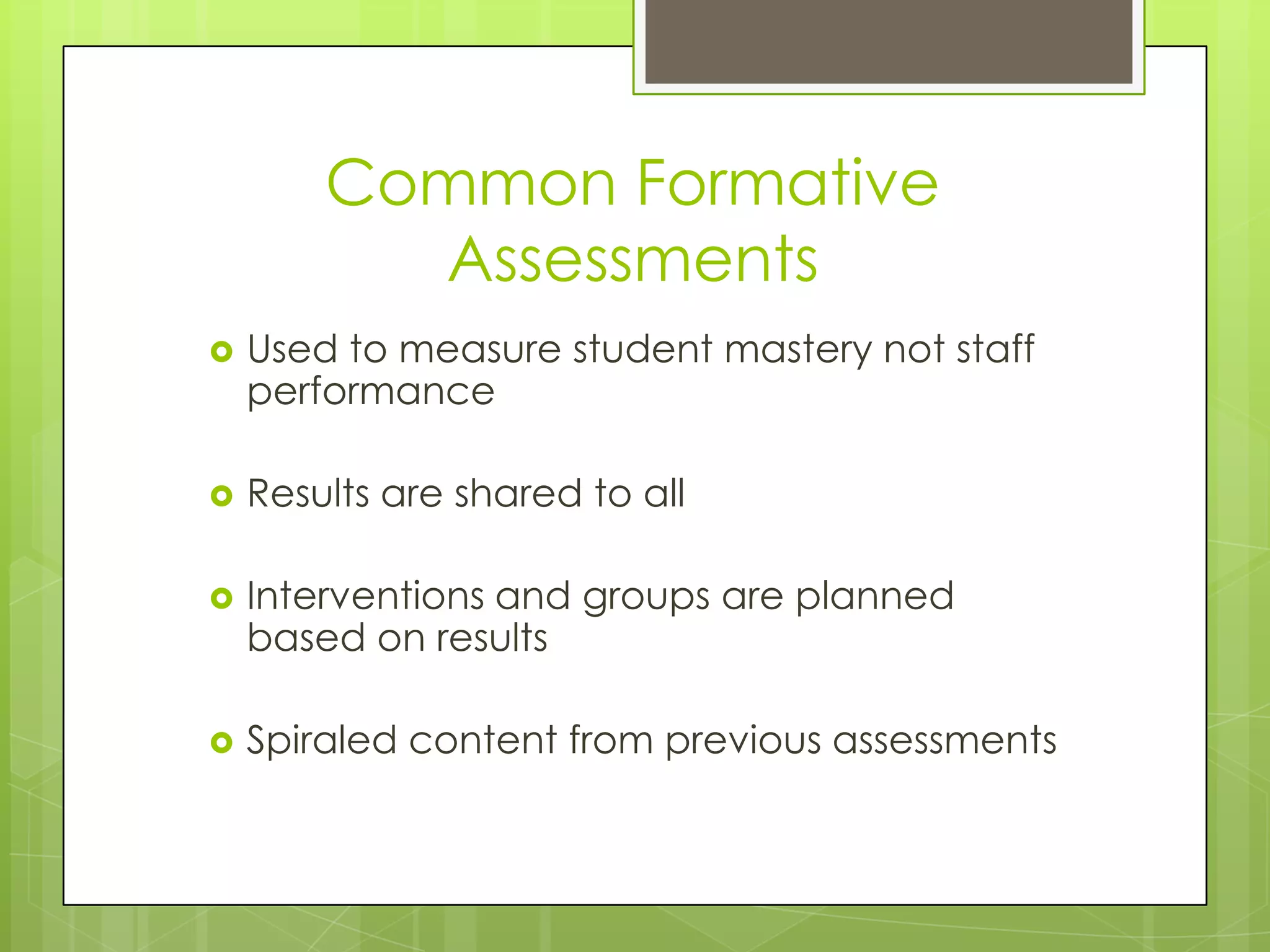 Common Formative
          Assessments
   Used to measure student mastery not staff
    performance

   Results are shared to all

   Interventions and groups are planned
    based on results

   Spiraled content from previous assessments
 