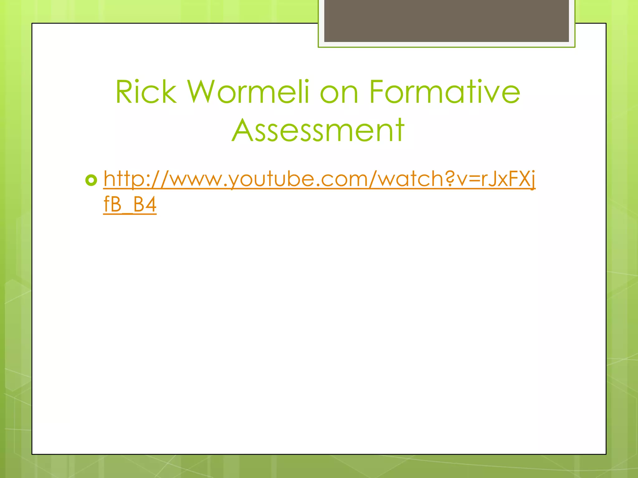 Rick Wormeli on Formative
         Assessment
 http://www.youtube.com/watch?v=rJxFXj
 fB_B4
 