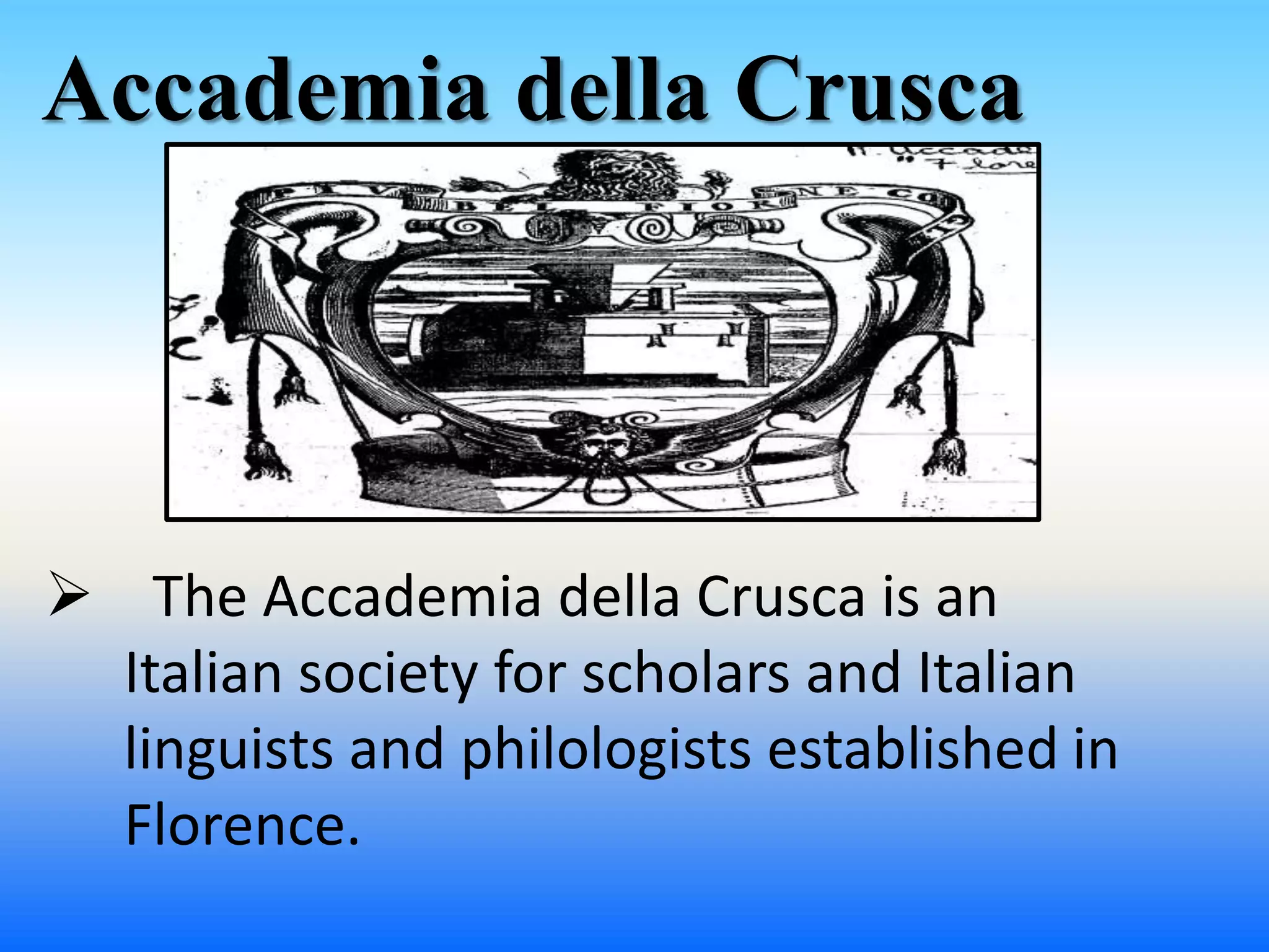 Accademia della Crusca
 The Accademia della Crusca is an
Italian society for scholars and Italian
linguists and philologists established in
Florence.
 