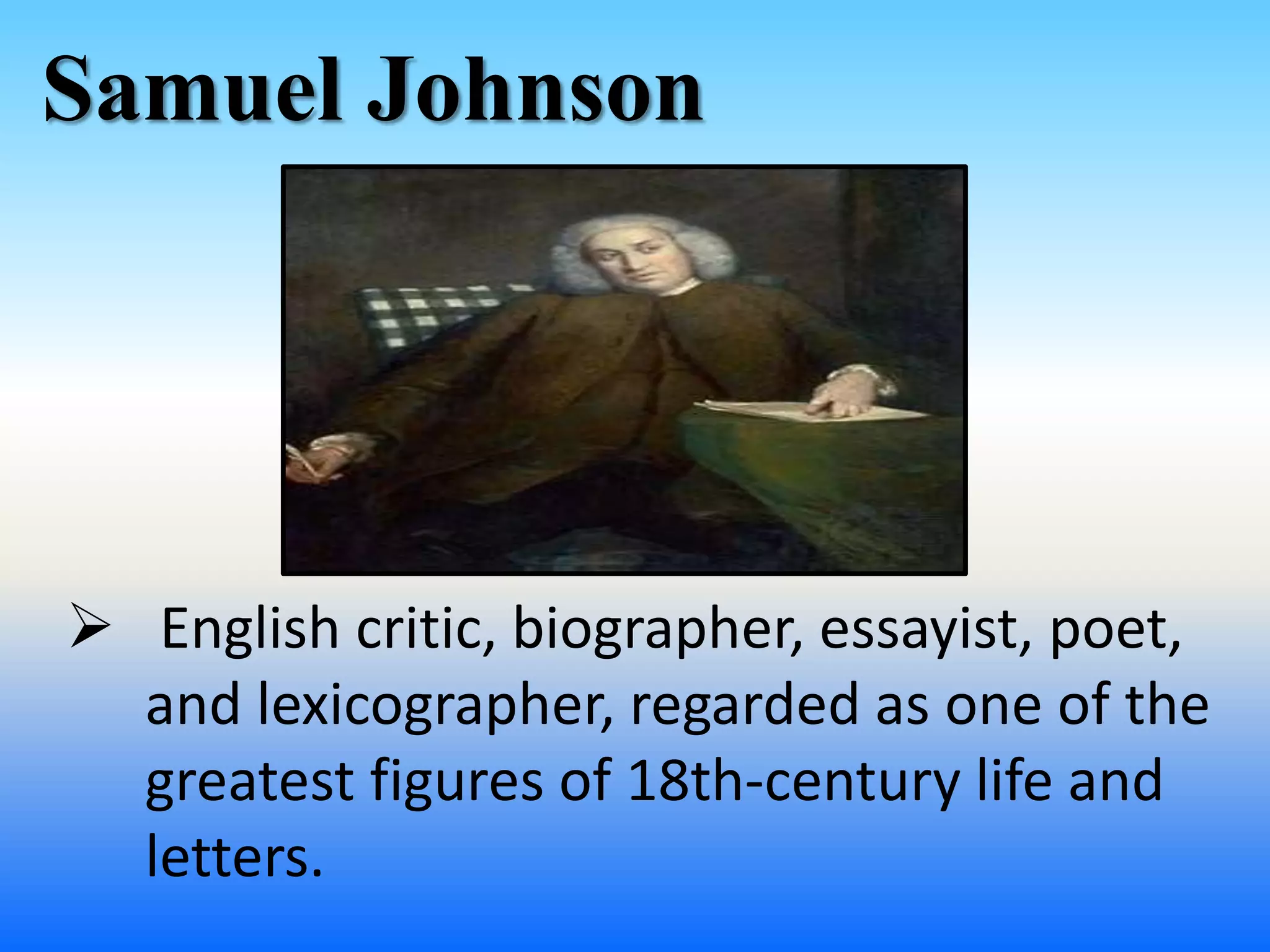 Samuel Johnson
 English critic, biographer, essayist, poet,
and lexicographer, regarded as one of the
greatest figures of 18th-century life and
letters.
 