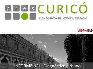 CURICÓr e sp
PLANDERECONSTRUCCIÓNSUSTENTABLE
INFORME N°1 Diagnóstico Urbano
 