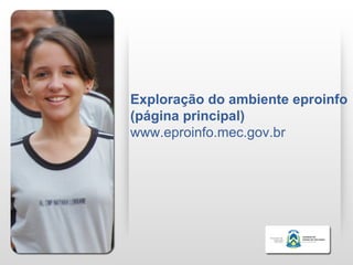 Exploração do ambiente eproinfo
(página principal)
www.eproinfo.mec.gov.br
 