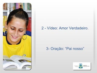 2 - Vídeo: Amor Verdadeiro.




  3- Oração: “Pai nosso”
 