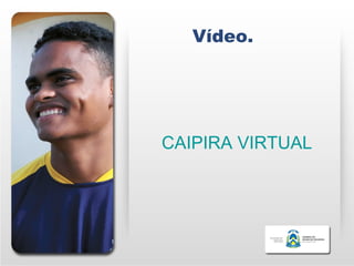 Vídeo.




CAIPIRA VIRTUAL
 