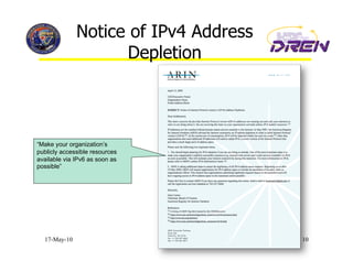 Notice of IPv4 Address
                     Depletion



“Make your organization’s
publicly accessible resources
available via IPv6 as soon as
possible”




  17-May-10                            10
 