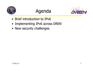 Agenda
•  Brief introduction to IPv6
•  Implementing IPv6 across DREN
•  New security challenges




17-May-10                          2
 