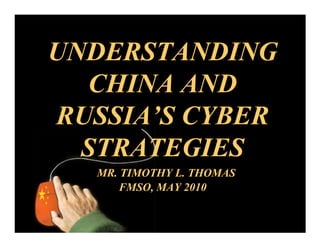 UNDERSTANDING
  CHINA AND
RUSSIA’S CYBER
  STRATEGIES
   MR. TIMOTHY L. THOMAS
      FMSO, MAY 2010
 