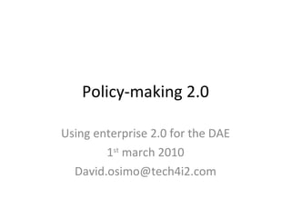 Policy-making 2.0 Using enterprise 2.0 for the DAE 1 st  march 2010 [email_address] 