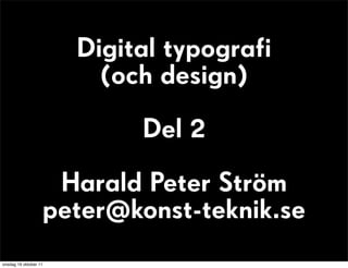 Digital typografi
                         (och design)
                            Del 2
                    Harald Peter Ström
                   peter@konst-teknik.se
onsdag 19 oktober 11
 