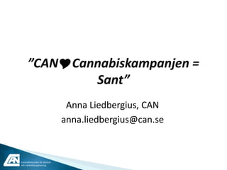”CANYCannabiskampanjen =
              Sant”
                                 Anna Liedbergius, CAN
                                anna.liedbergius@can.se



Centralförbundet för alkohol-
och narkotikaupplysning
 