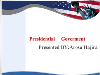 • KK
Presidential Goverment
Presented BY:Arosa Hajira
 