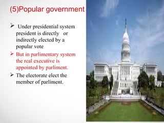 (5)Popular government
 Under presidential system
president is directly or
indirectly elected by a
popular vote
 But in parlimentary system
the real executive is
appointed by parliment.
 The electorate elect the
member of parliment.
 