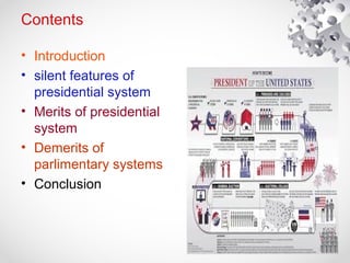 Contents
• Introduction
• silent features of
presidential system
• Merits of presidential
system
• Demerits of
parlimentary systems
• Conclusion
 