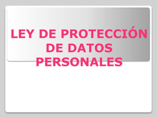 LEY DE PROTECCIÓN
DE DATOS
PERSONALES
 