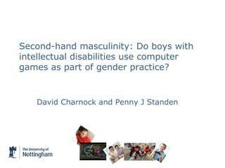 Second-hand masculinity: Do boys with
intellectual disabilities use computer
games as part of gender practice?


   David Charnock and Penny J Standen
 