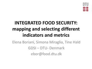 INTEGRATED FOOD SECURITY:
mapping and selecting different
indicators and metrics
Elena Boriani, Simona Miraglia, Tine Hald
GDSI – DTU- Denmark
ebor@food.dtu.dk
 