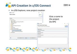 API Creation in z/OS Connect
• In z/OS Explorer, new project creation
Give a name to
the project
(to API)
 
