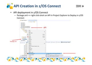 API Creation in z/OS Connect
• API deployment in z/OS Connect
– Package.xml => right click droit on API in Project Explorer to Deploy in z/OS
Connect
Package.xml
API
 