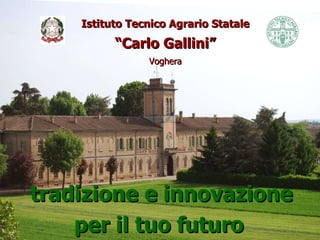 Istituto Tecnico Agrario Statale “Carlo Gallini” Voghera tradizione e innovazione per il tuo futuro   