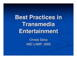 Best Practices in
  Transmedia
 Entertainment
      Christy Dena
    ABC LAMP, 2005
 