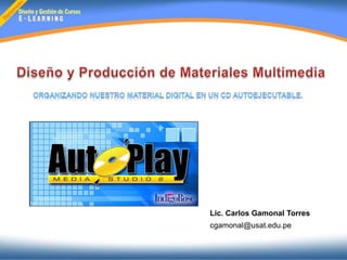 Diseño y Producción de Materiales Multimedia Organizando nuestro material digital en un CD autoejecutable. Lic. Carlos Gamonal Torres cgamonal@usat.edu.pe 
