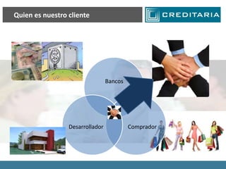 Quien es nuestro cliente




                                 Bancos




                 Desarrollador            Comprador
 