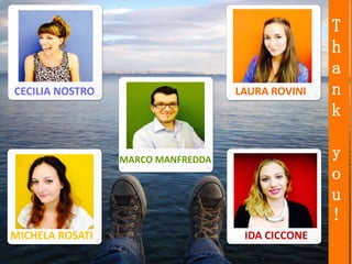 CECILIA NOSTRO
MARCO MANFREDDA
LAURA ROVINI
MICHELA ROSATI IDA CICCONE
T
h
a
n
k
y
o
u
!
 