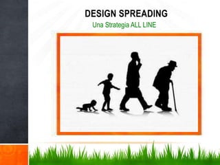 DESIGN SPREADING
Una Strategia ALL LINE
 