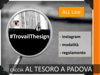 CACCIA AL TESORO A PADOVA
- Instagram
- modalità
- regolamento
#TrovailThesign
ALL Line
 