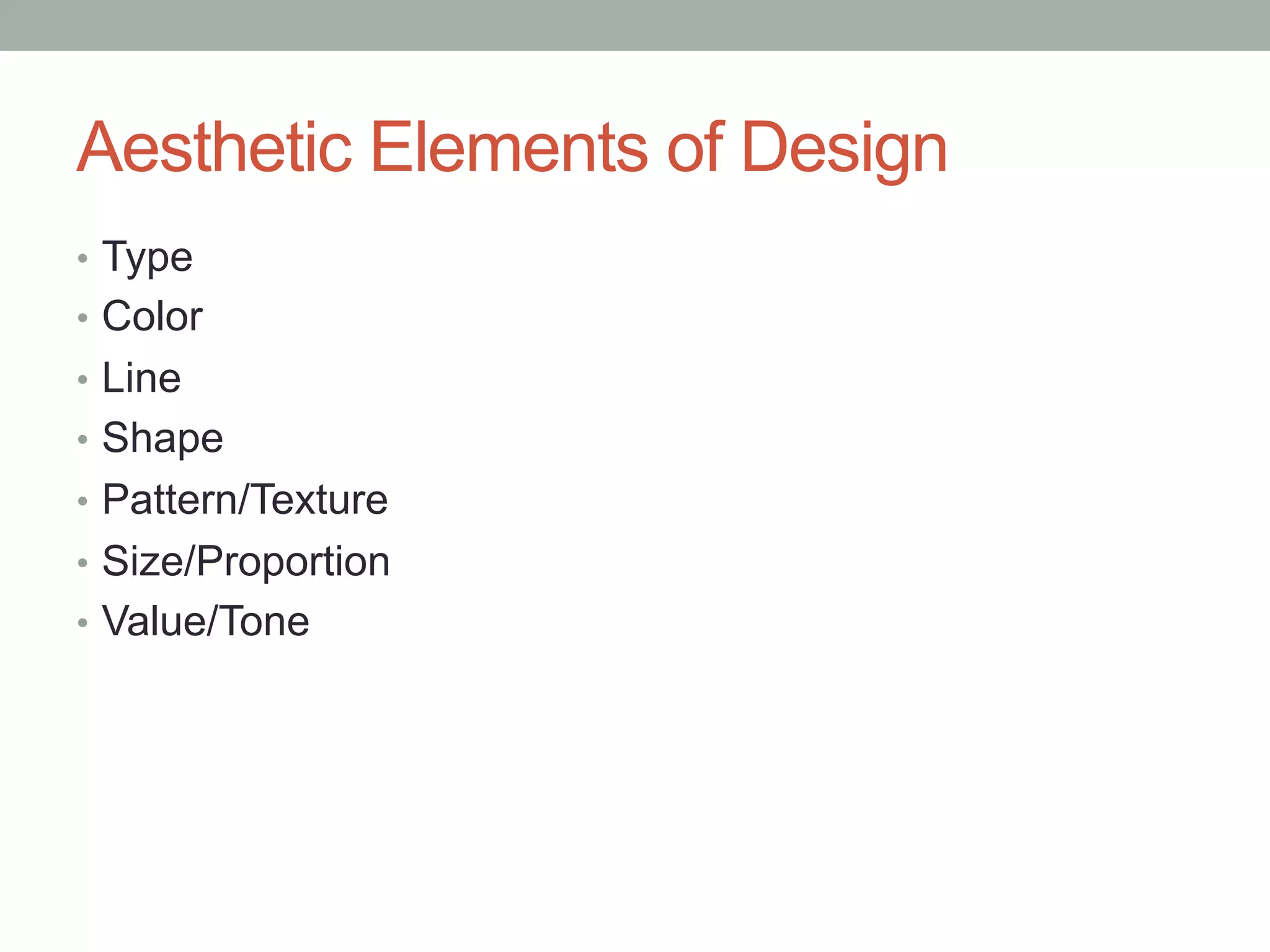 Aesthetic Elements of Design
•  Type
•  Color
•  Line
•  Shape
•  Pattern/Texture
•  Size/Proportion
•  Value/Tone
 