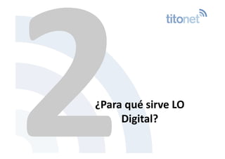 2 
 ¿Para qué sirve LO  
      Digital? 
 