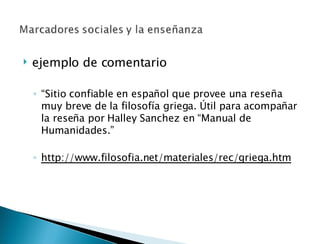ejemplo de comentario “ Sitio confiable en español que provee una reseña muy breve de la filosofía griega. Útil para acompañar la reseña por Halley Sanchez en “Manual de Humanidades.” http://www.filosofia.net/materiales/rec/griega.htm 