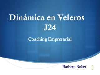 
Dinámica en Veleros
J24
Coaching Empresarial
Barbara Boker
Barbara Boker
 