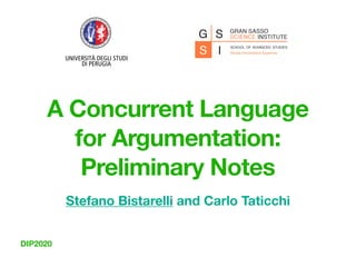 DIP2020
A Concurrent Language
for Argumentation:
Preliminary Notes
Stefano Bistarelli and Carlo Taticchi
 
