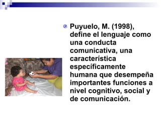 <ul><li>Puyuelo, M. (1998), define el lenguaje como una conducta comunicativa, una característica específicamente humana q...