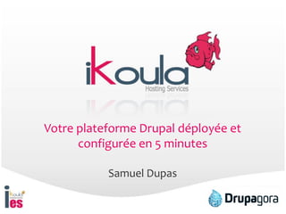 Votre plateforme Drupal déployée et
configurée en 5 minutes
Samuel Dupas
 