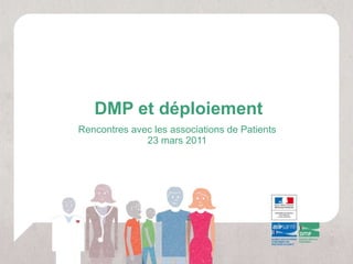 DMP et déploiement Rencontres avec les associations de Patients 23 mars 2011 