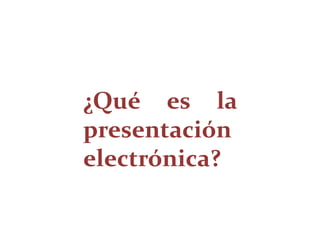 ¿Qué es la presentación electrónica? 