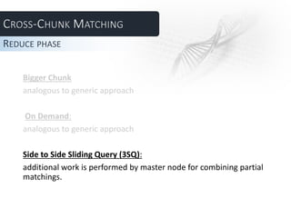 Bigger Chunk
analogous to generic approach
On Demand:
analogous to generic approach
Side to Side Sliding Query (3SQ):
additional work is performed by master node for combining partial
matchings.
REDUCE PHASE
 