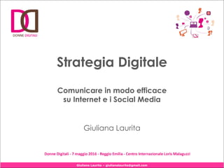Giuliana Laurita – giulianalaurita@gmail.com
Strategia Digitale
Comunicare in modo efficace
su Internet e i Social Media
Giuliana Laurita
 