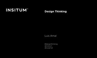 Diciembre 2016 © Copyright Insitum 2016
Design, The New Business
Luis Arnal
#designthinking
@insitum
@luisarnal
 