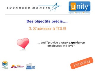 Des objectifs précis…. Reporting 3. S’adresser à TOUS …  and ‘‘ provide a  user experience  employees will love’’ 
