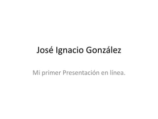 José Ignacio González Mi primer Presentación en línea. 