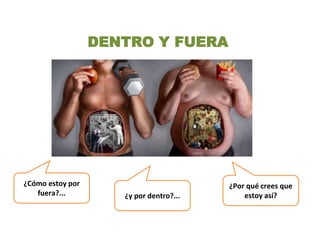 DENTRO Y FUERA
¿Cómo estoy por
fuera?...
¿Por qué crees que
estoy así?¿y por dentro?...
 