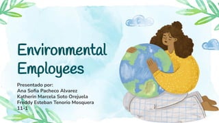Environmental
Employees
Presentado por:
Ana Soﬁa Pacheco Alvarez
Katherin Marcela Soto Orejuela
Freddy Esteban Tenorio Mosquera
11-1
 