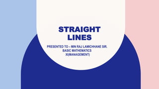 STRAIGHT
LINES
PRESENTED TO – MIN RAJ LAMICHHANE SIR.
BASIC MATHEMATICS
XI(MANAGEMENT)
 