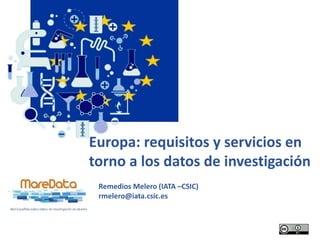 Europa: requisitos y servicios en
torno a los datos de investigación
Remedios Melero (IATA –CSIC)
rmelero@iata.csic.es
1
 