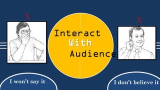 x

x

Interact
With
Audience
I won’t say it

I don’t believe it

 