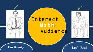 Interact

With
Audience
I’m Ready

Let’s End

 